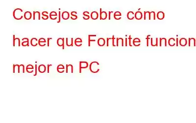 Consejos sobre cómo hacer que Fortnite funcione mejor en PC