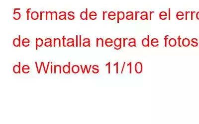 5 formas de reparar el error de pantalla negra de fotos de Windows 11/10