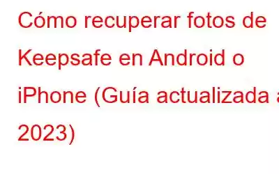 Cómo recuperar fotos de Keepsafe en Android o iPhone (Guía actualizada a 2023)