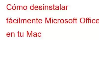 Cómo desinstalar fácilmente Microsoft Office en tu Mac