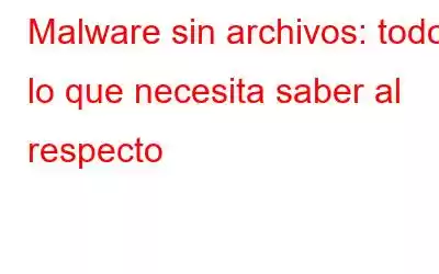 Malware sin archivos: todo lo que necesita saber al respecto