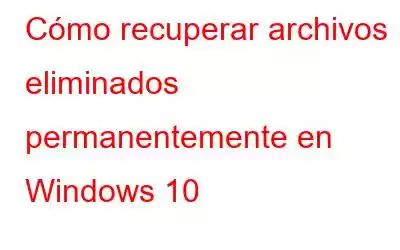 Cómo recuperar archivos eliminados permanentemente en Windows 10