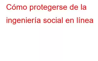 Cómo protegerse de la ingeniería social en línea