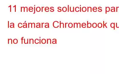 11 mejores soluciones para la cámara Chromebook que no funciona