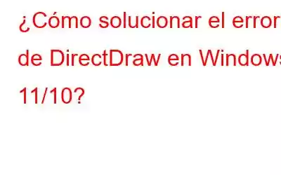 ¿Cómo solucionar el error de DirectDraw en Windows 11/10?