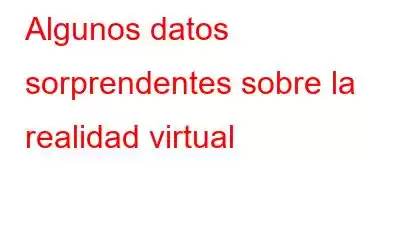 Algunos datos sorprendentes sobre la realidad virtual