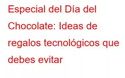 Especial del Día del Chocolate: Ideas de regalos tecnológicos que debes evitar