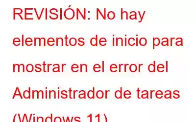 REVISIÓN: No hay elementos de inicio para mostrar en el error del Administrador de tareas (Windows 11)