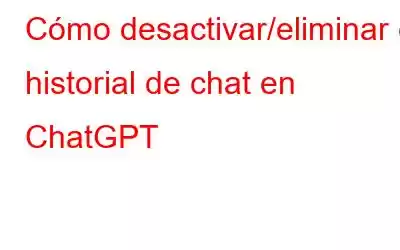 Cómo desactivar/eliminar el historial de chat en ChatGPT