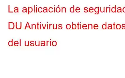 La aplicación de seguridad DU Antivirus obtiene datos del usuario