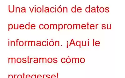 Una violación de datos puede comprometer su información. ¡Aquí le mostramos cómo protegerse!