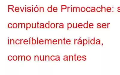 Revisión de Primocache: su computadora puede ser increíblemente rápida, como nunca antes