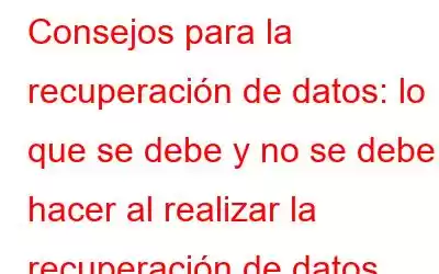 Consejos para la recuperación de datos: lo que se debe y no se debe hacer al realizar la recuperación de datos