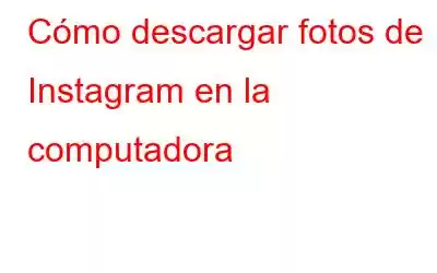 Cómo descargar fotos de Instagram en la computadora