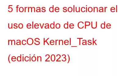 5 formas de solucionar el uso elevado de CPU de macOS Kernel_Task (edición 2023)