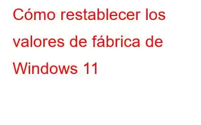 Cómo restablecer los valores de fábrica de Windows 11