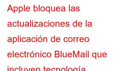 Apple bloquea las actualizaciones de la aplicación de correo electrónico BlueMail que incluyen tecnología ChatGPT