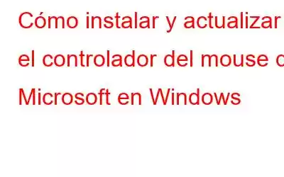 Cómo instalar y actualizar el controlador del mouse de Microsoft en Windows