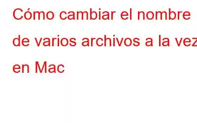 Cómo cambiar el nombre de varios archivos a la vez en Mac