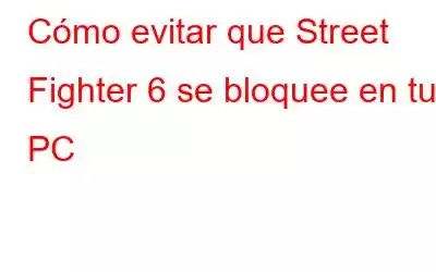 Cómo evitar que Street Fighter 6 se bloquee en tu PC