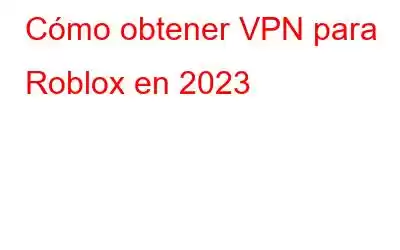 Cómo obtener VPN para Roblox en 2023