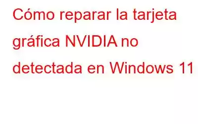 Cómo reparar la tarjeta gráfica NVIDIA no detectada en Windows 11