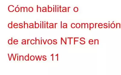 Cómo habilitar o deshabilitar la compresión de archivos NTFS en Windows 11