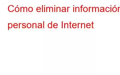 Cómo eliminar información personal de Internet