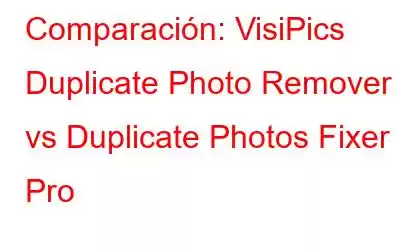 Comparación: VisiPics Duplicate Photo Remover vs Duplicate Photos Fixer Pro