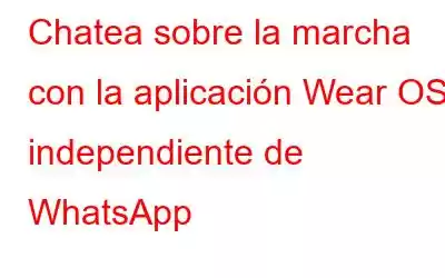 Chatea sobre la marcha con la aplicación Wear OS independiente de WhatsApp