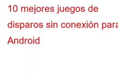 10 mejores juegos de disparos sin conexión para Android