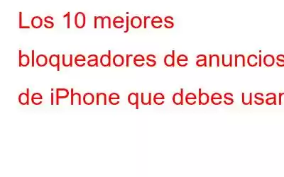 Los 10 mejores bloqueadores de anuncios de iPhone que debes usar