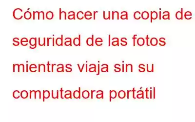 Cómo hacer una copia de seguridad de las fotos mientras viaja sin su computadora portátil