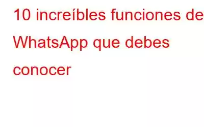 10 increíbles funciones de WhatsApp que debes conocer