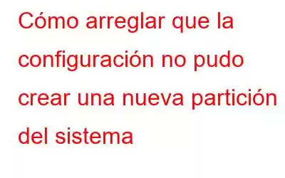 Cómo arreglar que la configuración no pudo crear una nueva partición del sistema