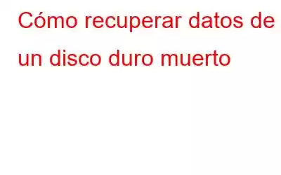 Cómo recuperar datos de un disco duro muerto