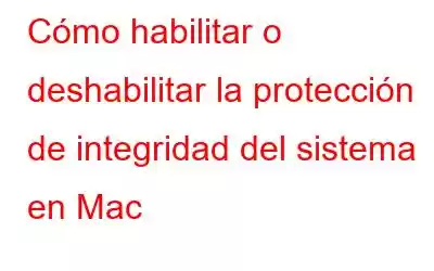 Cómo habilitar o deshabilitar la protección de integridad del sistema en Mac