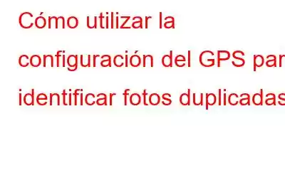 Cómo utilizar la configuración del GPS para identificar fotos duplicadas