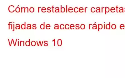 Cómo restablecer carpetas fijadas de acceso rápido en Windows 10