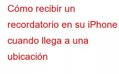 Cómo recibir un recordatorio en su iPhone cuando llega a una ubicación