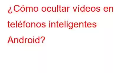 ¿Cómo ocultar vídeos en teléfonos inteligentes Android?