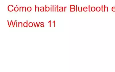 Cómo habilitar Bluetooth en Windows 11