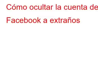 Cómo ocultar la cuenta de Facebook a extraños