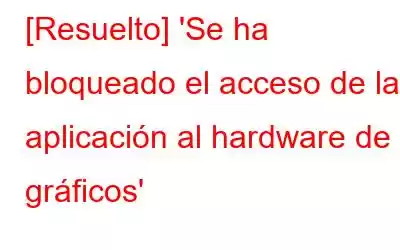 [Resuelto] 'Se ha bloqueado el acceso de la aplicación al hardware de gráficos'