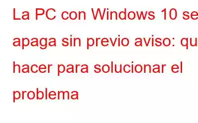 La PC con Windows 10 se apaga sin previo aviso: qué hacer para solucionar el problema