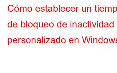 Cómo establecer un tiempo de bloqueo de inactividad personalizado en Windows