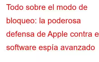 Todo sobre el modo de bloqueo: la poderosa defensa de Apple contra el software espía avanzado