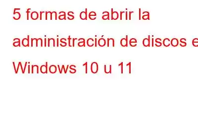 5 formas de abrir la administración de discos en Windows 10 u 11