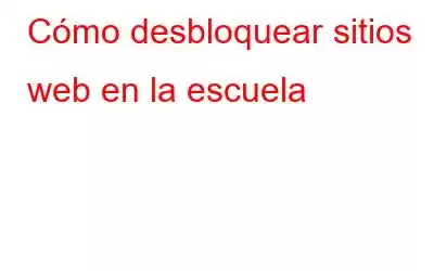 Cómo desbloquear sitios web en la escuela