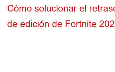 Cómo solucionar el retraso de edición de Fortnite 2023